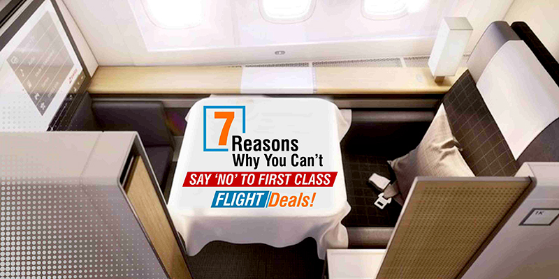 7 Reasons Why You Can’t Say ‘NO’ To First Class Flight Deals!