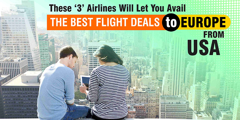 These ‘3’ Airlines Will Let You Avail The Best Flight Deals To Europe From USA!