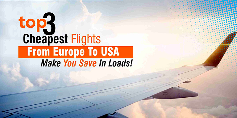 Top 3 Cheapest Flights From Europe To USA – Make You Save In Loads!