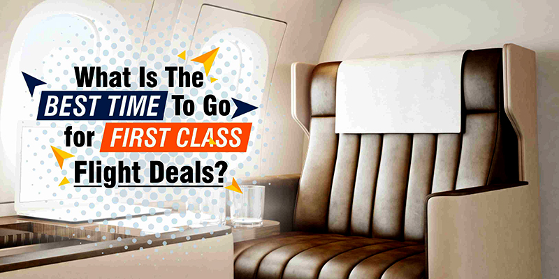 What Is The Best Time To go for First Class Flight Deals?
