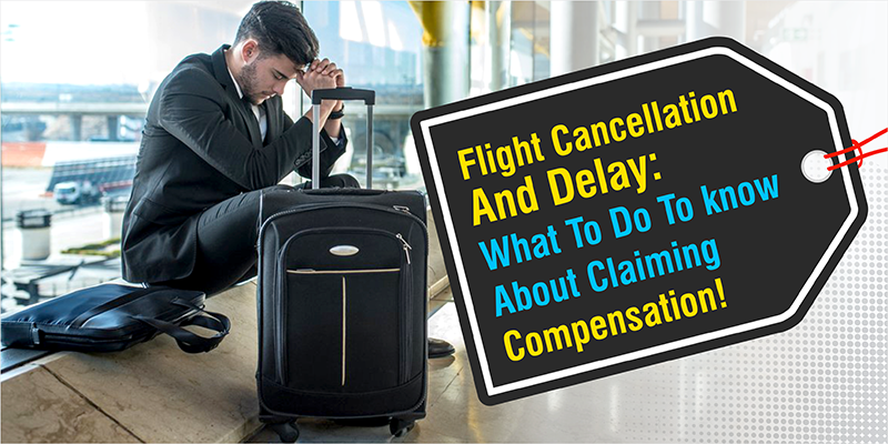 Flight Cancellation And Delay: What To Do To know About Claiming Compensation!