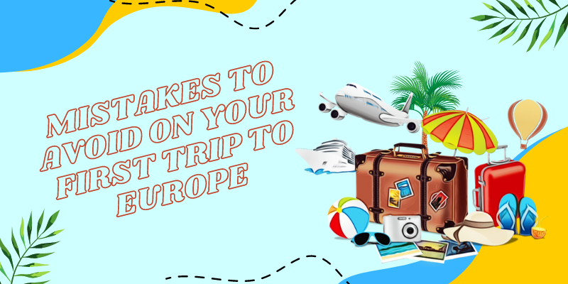 Mistakes to Avoid on Your First Trip to Europe