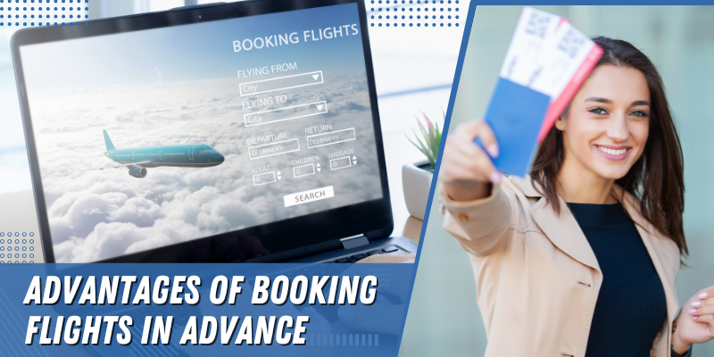 Top Benefits of Booking Flights in Advance for Your Comfort and Convenience