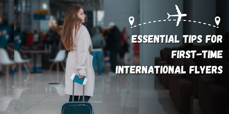 Essential Tips for First-Time International Flyers to Make Their Journey Comfortable and Safe